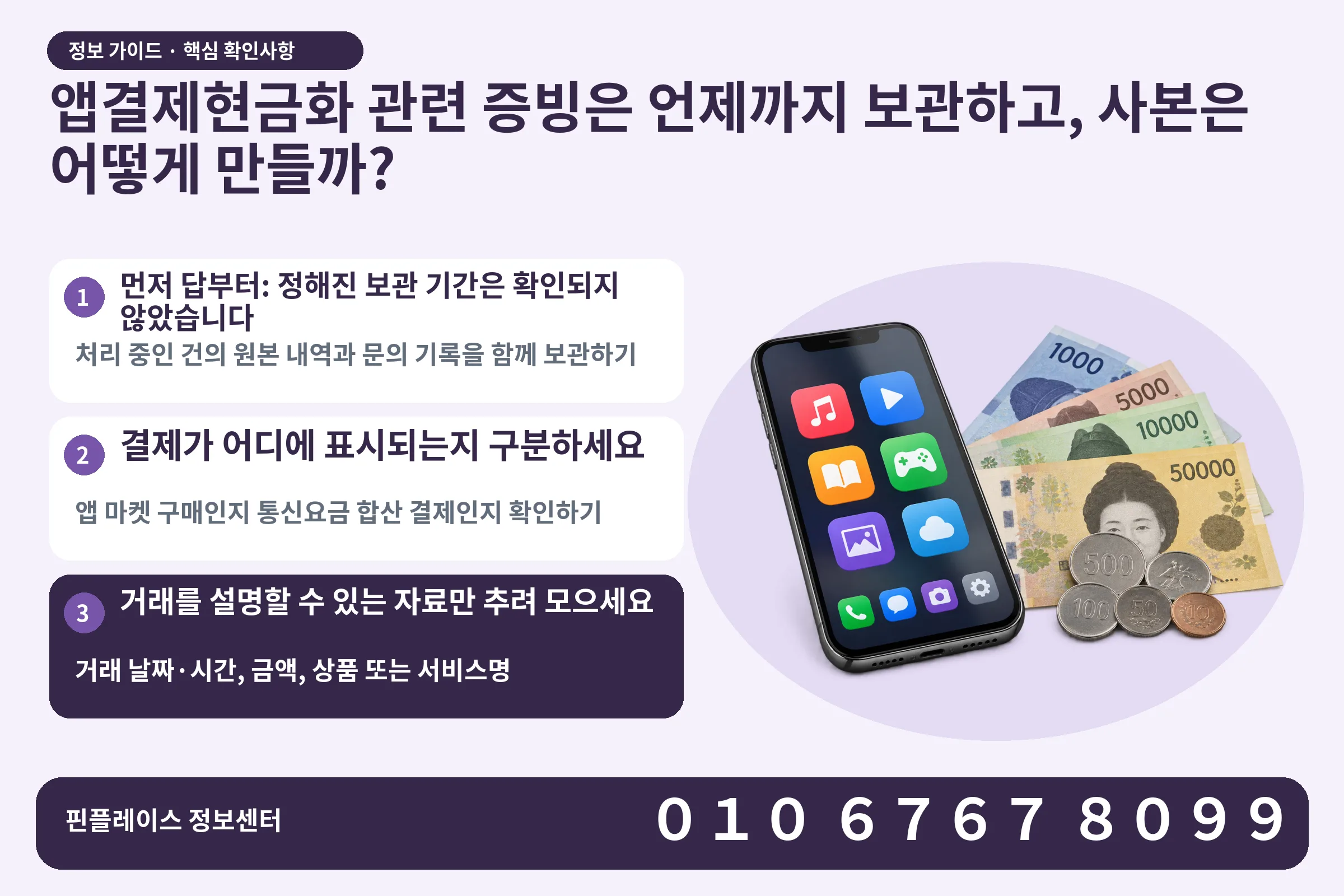 앱결제현금화 관련 증빙은 언제까지 보관하고, 사본은 어떻게 만들까? · 콘텐츠 결제 화면 / 현금·동전 · 본문 확인사항: 먼저 답부터: 정해진 보관 기간은 확인되지 않았습니다; 결제가 어디에 표시되는지 구분하세요; 거래를 설명할 수 있는 자료만 추려 모으세요