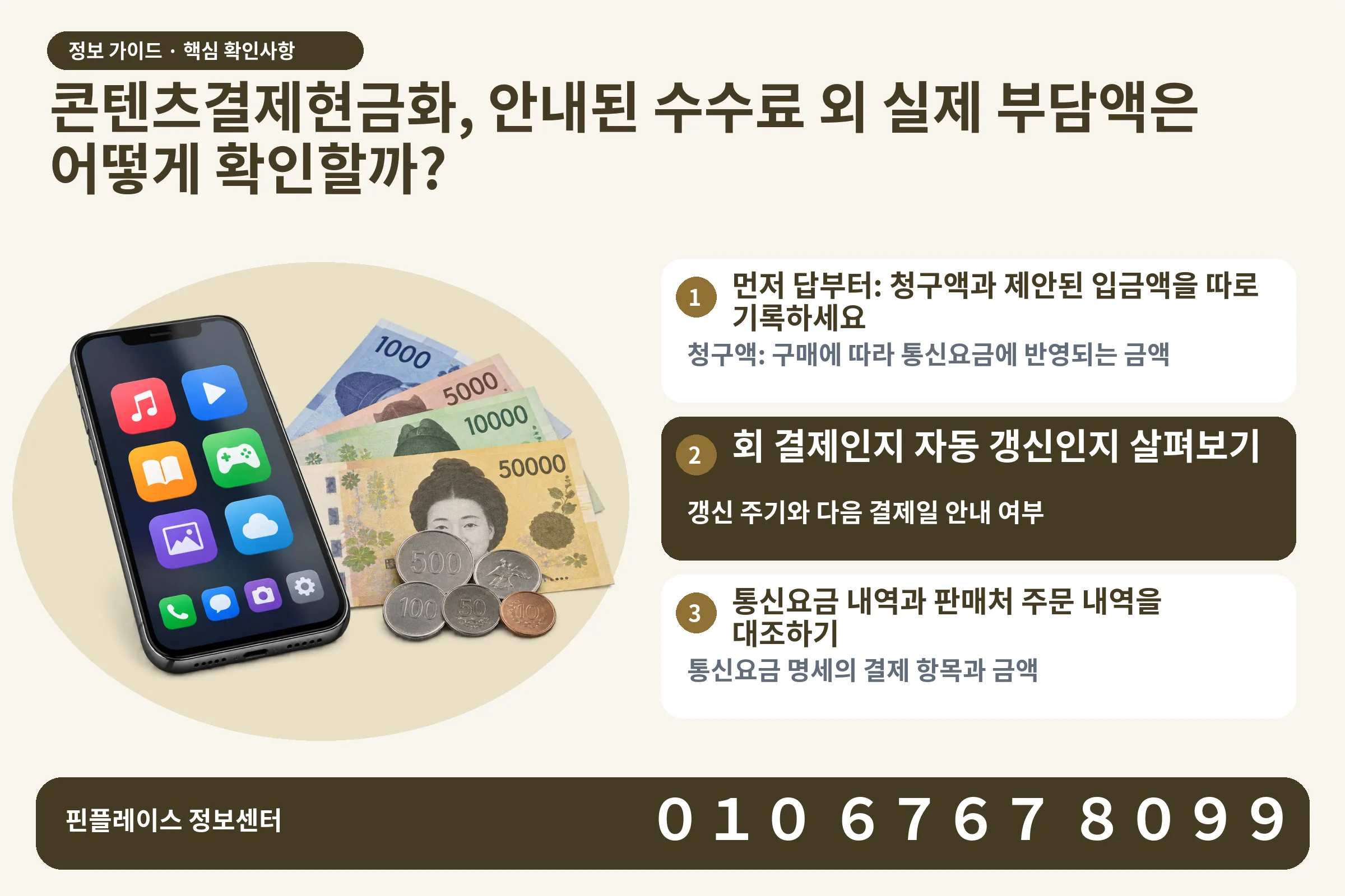 콘텐츠결제현금화, 안내된 수수료 외 실제 부담액은 어떻게 확인할까? · 콘텐츠 결제 화면 / 현금·동전 · 본문 확인사항: 먼저 답부터: 청구액과 제안된 입금액을 따로 기록하세요; 회 결제인지 자동 갱신인지 살펴보기; 통신요금 내역과 판매처 주문 내역을 대조하기