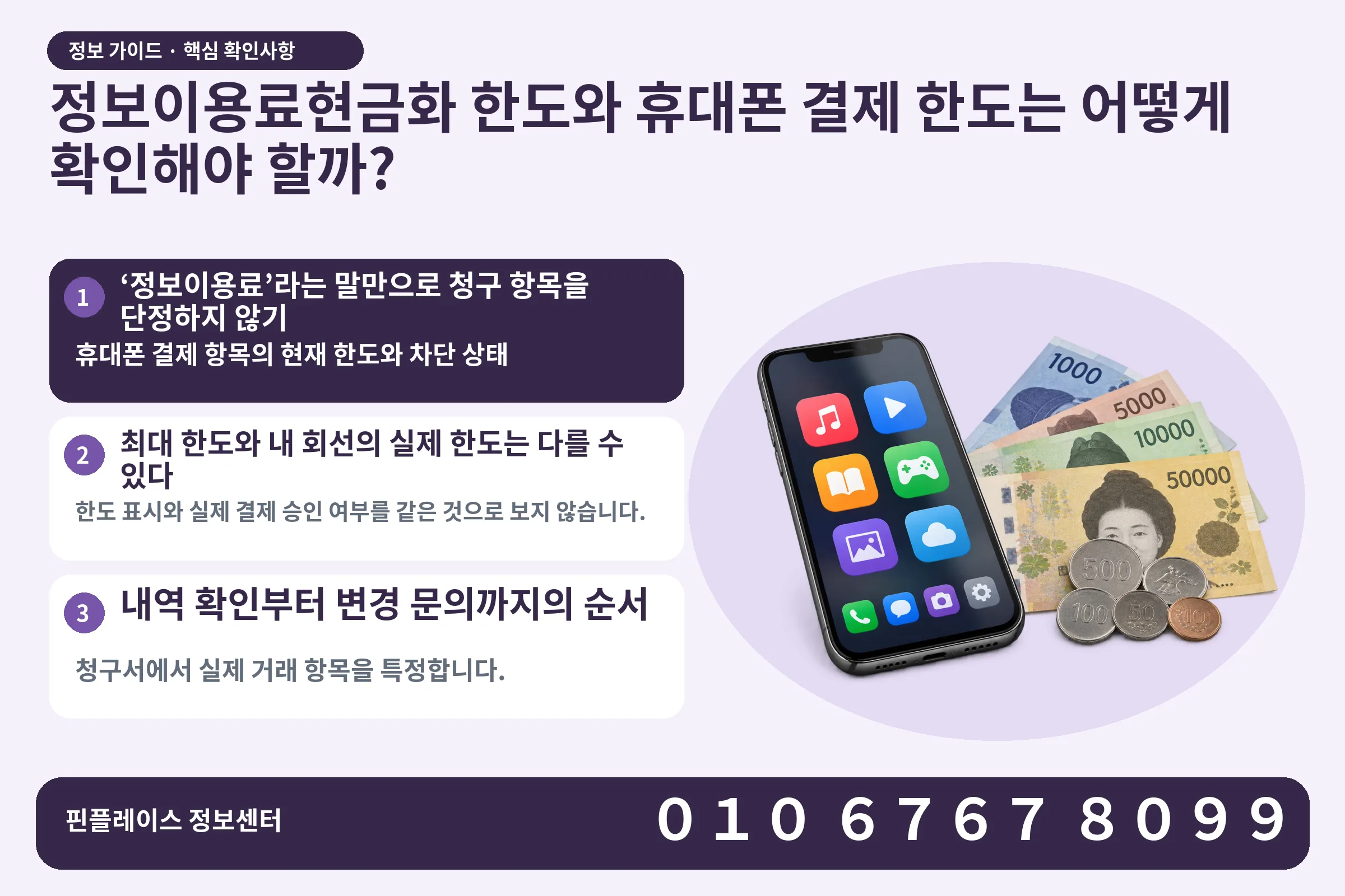 정보이용료현금화 한도와 휴대폰 결제 한도는 어떻게 확인해야 할까? · 콘텐츠 결제 화면 / 현금·동전 · 본문 확인사항: ‘정보이용료’라는 말만으로 청구 항목을 단정하지 않기; 최대 한도와 내 회선의 실제 한도는 다를 수 있다; 내역 확인부터 변경 문의까지의 순서