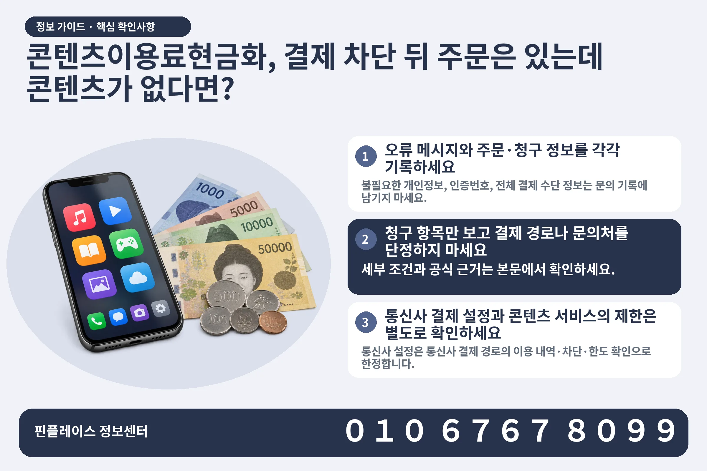 콘텐츠이용료현금화, 결제 차단 뒤 주문은 있는데 콘텐츠가 없다면? · 콘텐츠 결제 화면 / 현금·동전 · 본문 확인사항: 오류 메시지와 주문·청구 정보를 각각 기록하세요; 청구 항목만 보고 결제 경로나 문의처를 단정하지 마세요; 통신사 결제 설정과 콘텐츠 서비스의 제한은 별도로 확인하세요
