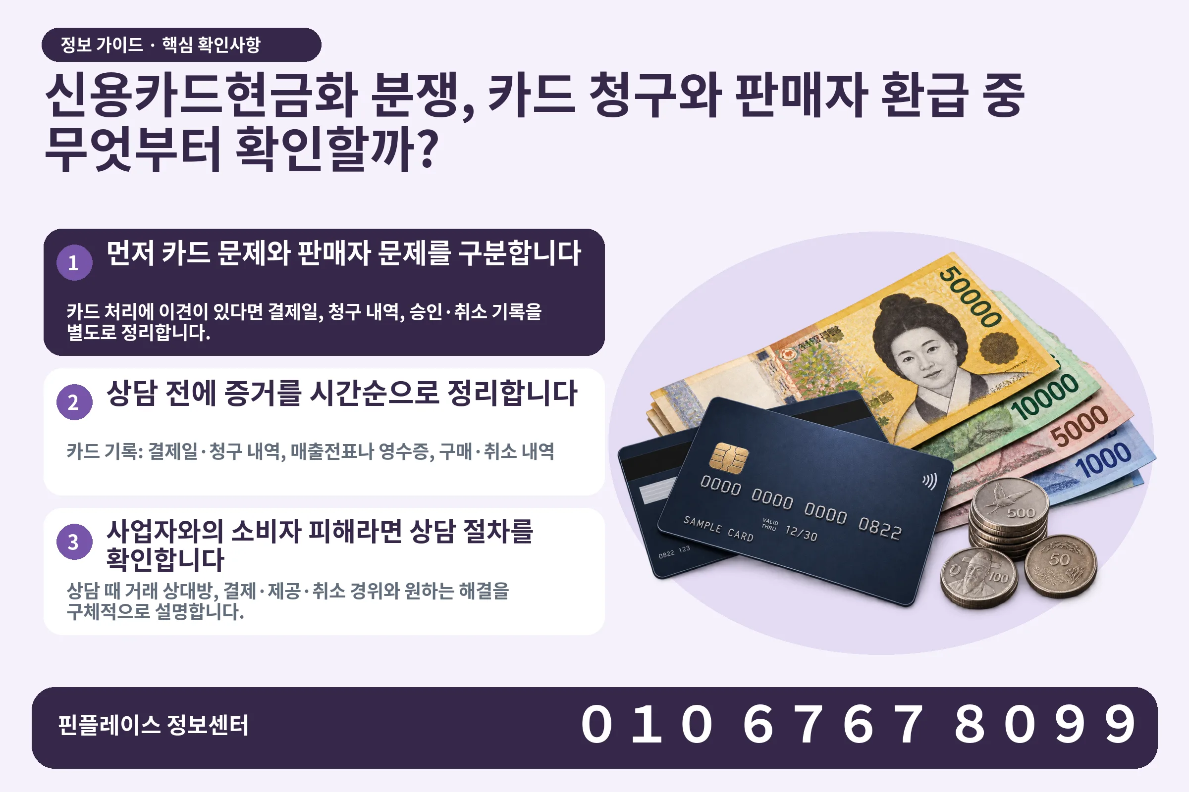 신용카드현금화 분쟁, 카드 청구와 판매자 환급 중 무엇부터 확인할까? · 신용카드 / 현금·동전 · 본문 확인사항: 먼저 카드 문제와 판매자 문제를 구분합니다; 상담 전에 증거를 시간순으로 정리합니다; 사업자와의 소비자 피해라면 상담 절차를 확인합니다