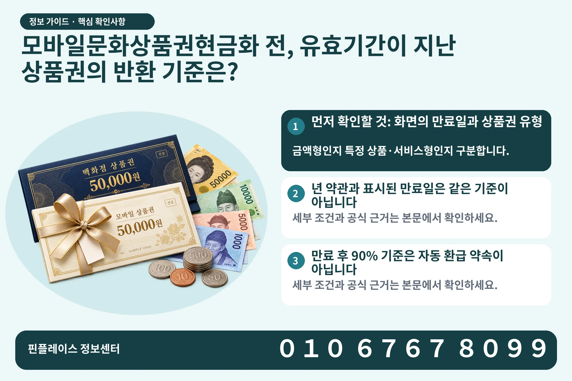 모바일문화상품권현금화 전, 유효기간이 지난 상품권의 반환 기준은? · 상품권 / 현금·동전 · 본문 확인사항: 먼저 확인할 것: 화면의 만료일과 상품권 유형; 년 약관과 표시된 만료일은 같은 기준이 아닙니다; 만료 후 90% 기준은 자동 환급 약속이 아닙니다