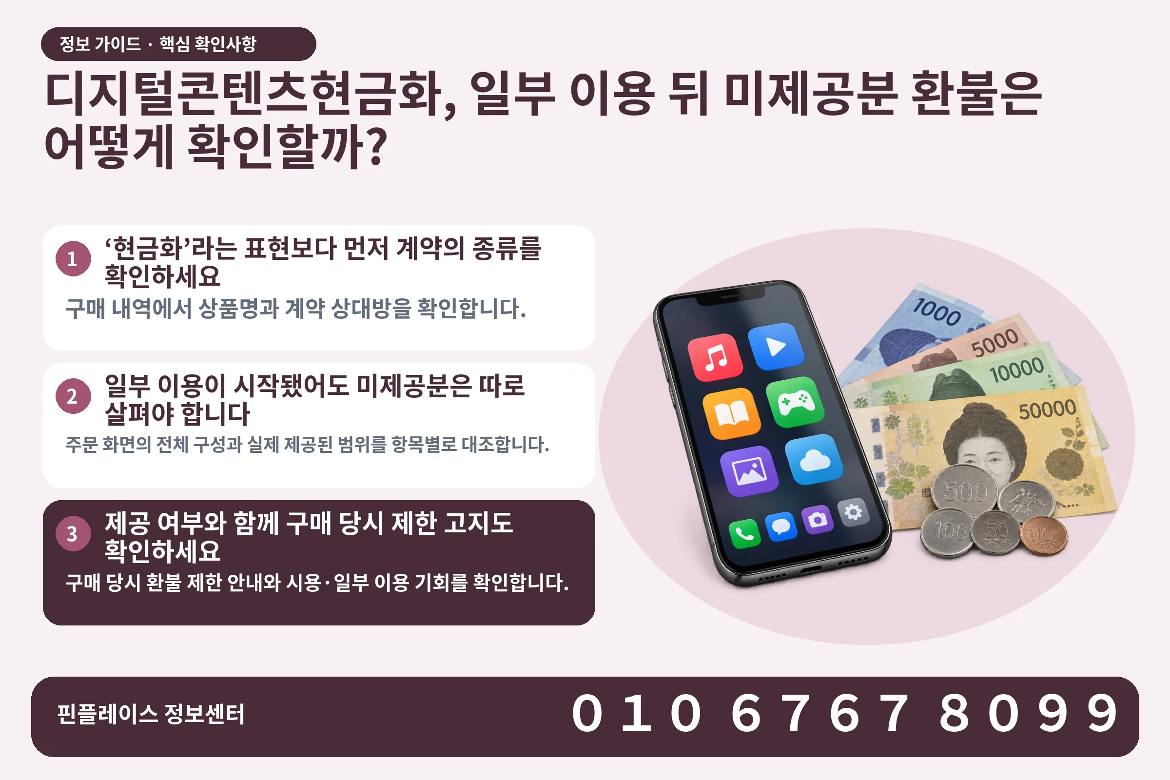 디지털콘텐츠현금화, 일부 이용 뒤 미제공분 환불은 어떻게 확인할까? · 콘텐츠 결제 화면 / 현금·동전 · 본문 확인사항: ‘현금화’라는 표현보다 먼저 계약의 종류를 확인하세요; 일부 이용이 시작됐어도 미제공분은 따로 살펴야 합니다; 제공 여부와 함께 구매 당시 제한 고지도 확인하세요