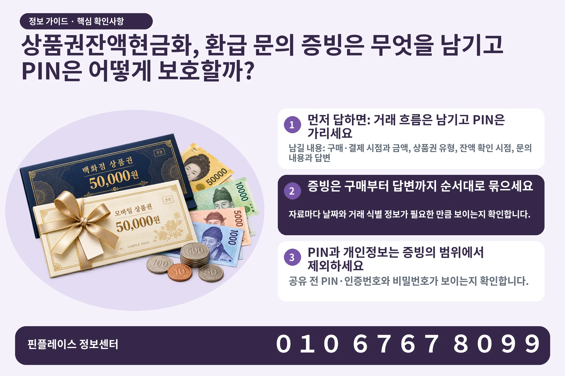 상품권잔액현금화, 환급 문의 증빙은 무엇을 남기고 PIN은 어떻게 보호할까? · 상품권 / 현금·동전 · 본문 확인사항: 먼저 답하면: 거래 흐름은 남기고 PIN은 가리세요; 증빙은 구매부터 답변까지 순서대로 묶으세요; PIN과 개인정보는 증빙의 범위에서 제외하세요